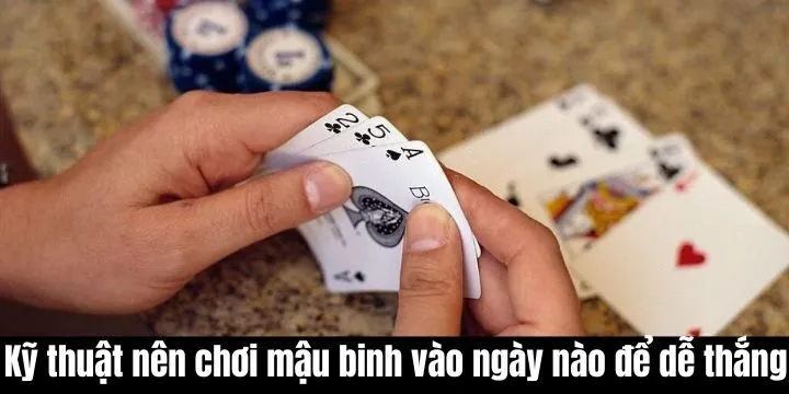Nên chơi mậu binh vào ngày nào để dễ thắng với nguyên tắc