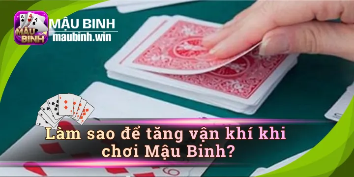 Làm sao để tăng vận khí khi chơi Mậu Binh mẹo hay cần biết?
